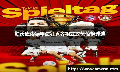 勒沃库森德甲疯狂秀齐祖式攻势惊艳球迷