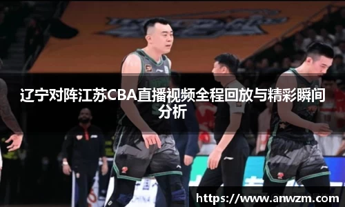 辽宁对阵江苏CBA直播视频全程回放与精彩瞬间分析