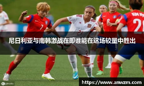 尼日利亚与南韩激战在即谁能在这场较量中胜出