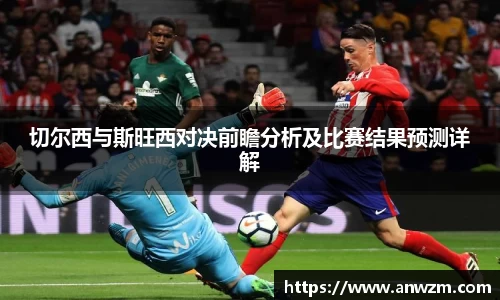 切尔西与斯旺西对决前瞻分析及比赛结果预测详解