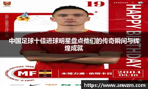 中国足球十佳进球明星盘点他们的传奇瞬间与辉煌成就