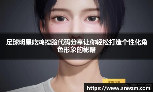 足球明星吃鸡捏脸代码分享让你轻松打造个性化角色形象的秘籍