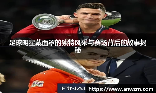 足球明星戴面罩的独特风采与赛场背后的故事揭秘