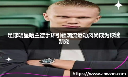 足球明星哈兰德手环引领潮流运动风尚成为球迷新宠