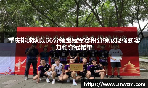 重庆排球队以66分领跑冠军赛积分榜展现强劲实力和夺冠希望