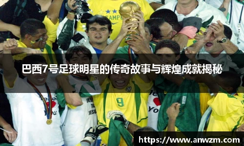 巴西7号足球明星的传奇故事与辉煌成就揭秘
