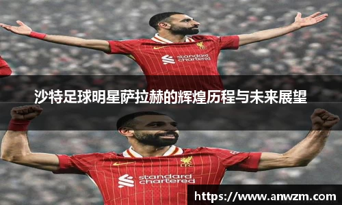 沙特足球明星萨拉赫的辉煌历程与未来展望